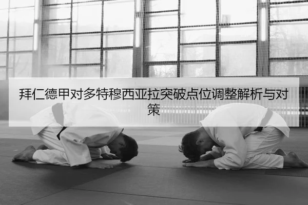 拜仁德甲对多特穆西亚拉突破点位调整解析与对策